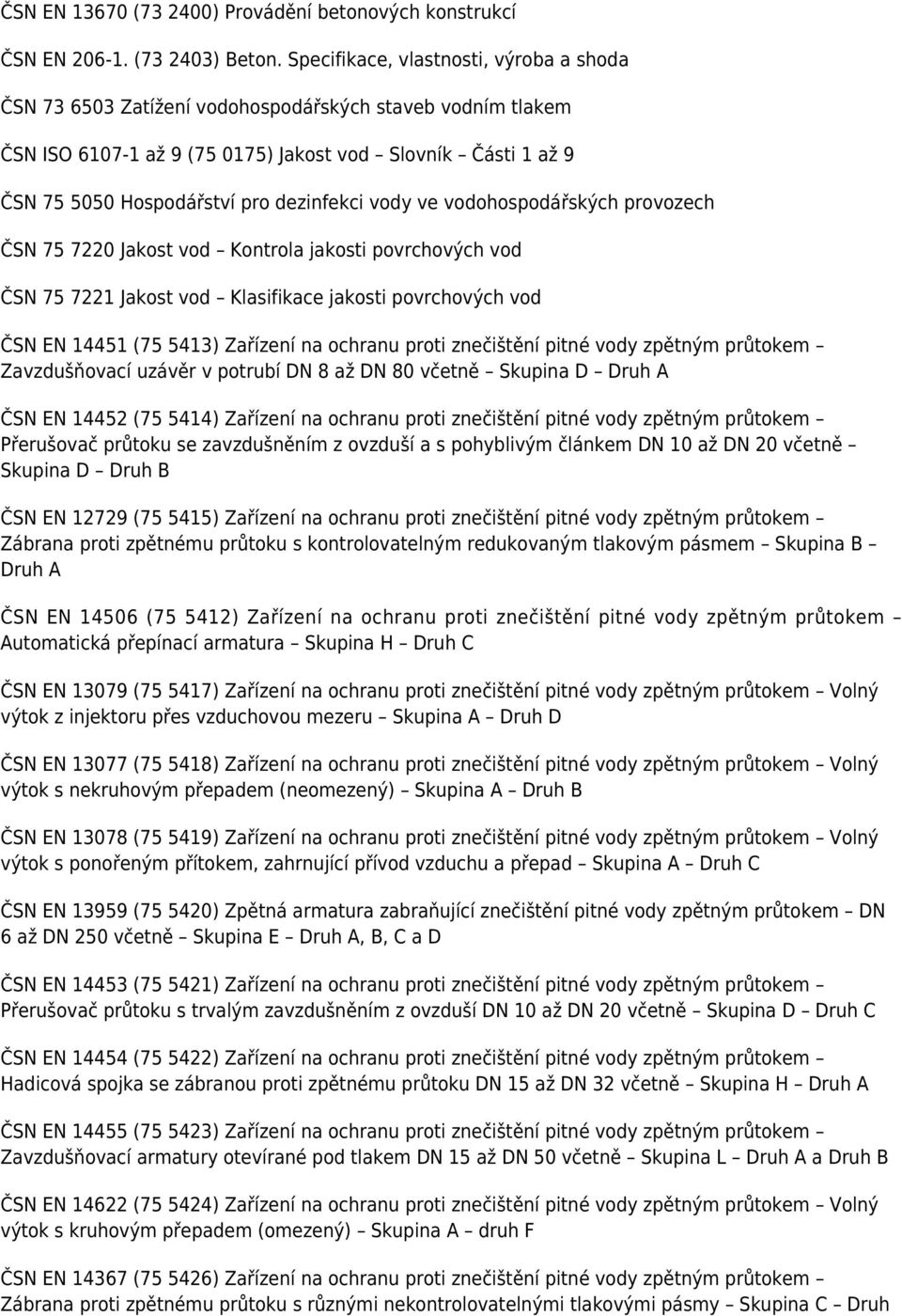 dezinfekci vody ve vodohospodářských provozech ČSN 75 7220 Jakost vod Kontrola jakosti povrchových vod ČSN 75 7221 Jakost vod Klasifikace jakosti povrchových vod ČSN EN 14451 (75 5413) Zařízení na