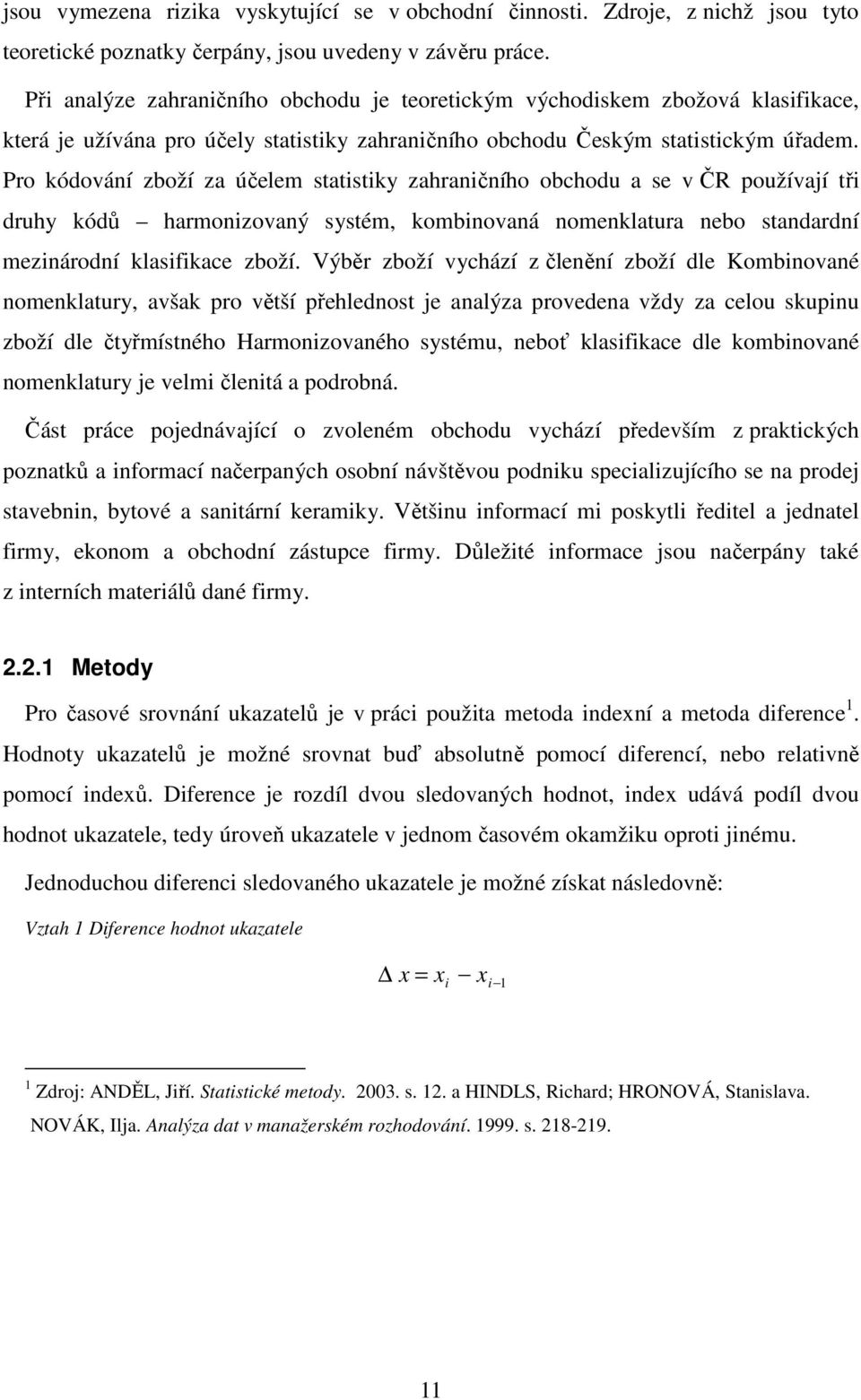 Pro kódování zboží za účelem statistiky zahraničního obchodu a se v ČR používají tři druhy kódů harmonizovaný systém, kombinovaná nomenklatura nebo standardní mezinárodní klasifikace zboží.
