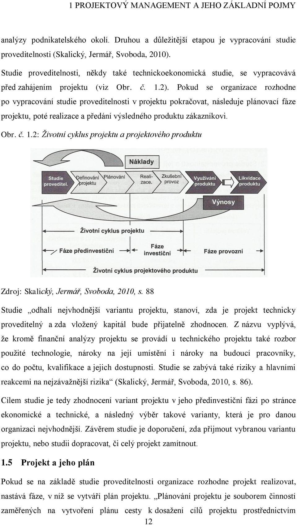 Pokud se organizace rozhodne po vypracování studie proveditelnosti v projektu pokračovat, následuje plánovací fáze projektu, poté realizace a předání výsledného produktu zákazníkovi. Obr. č. 1.