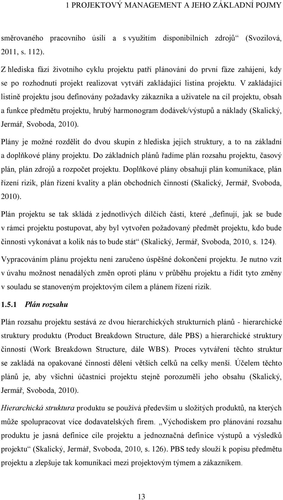 V zakládající listině projektu jsou definovány požadavky zákazníka a uživatele na cíl projektu, obsah a funkce předmětu projektu, hrubý harmonogram dodávek/výstupů a náklady (Skalický, Jermář,