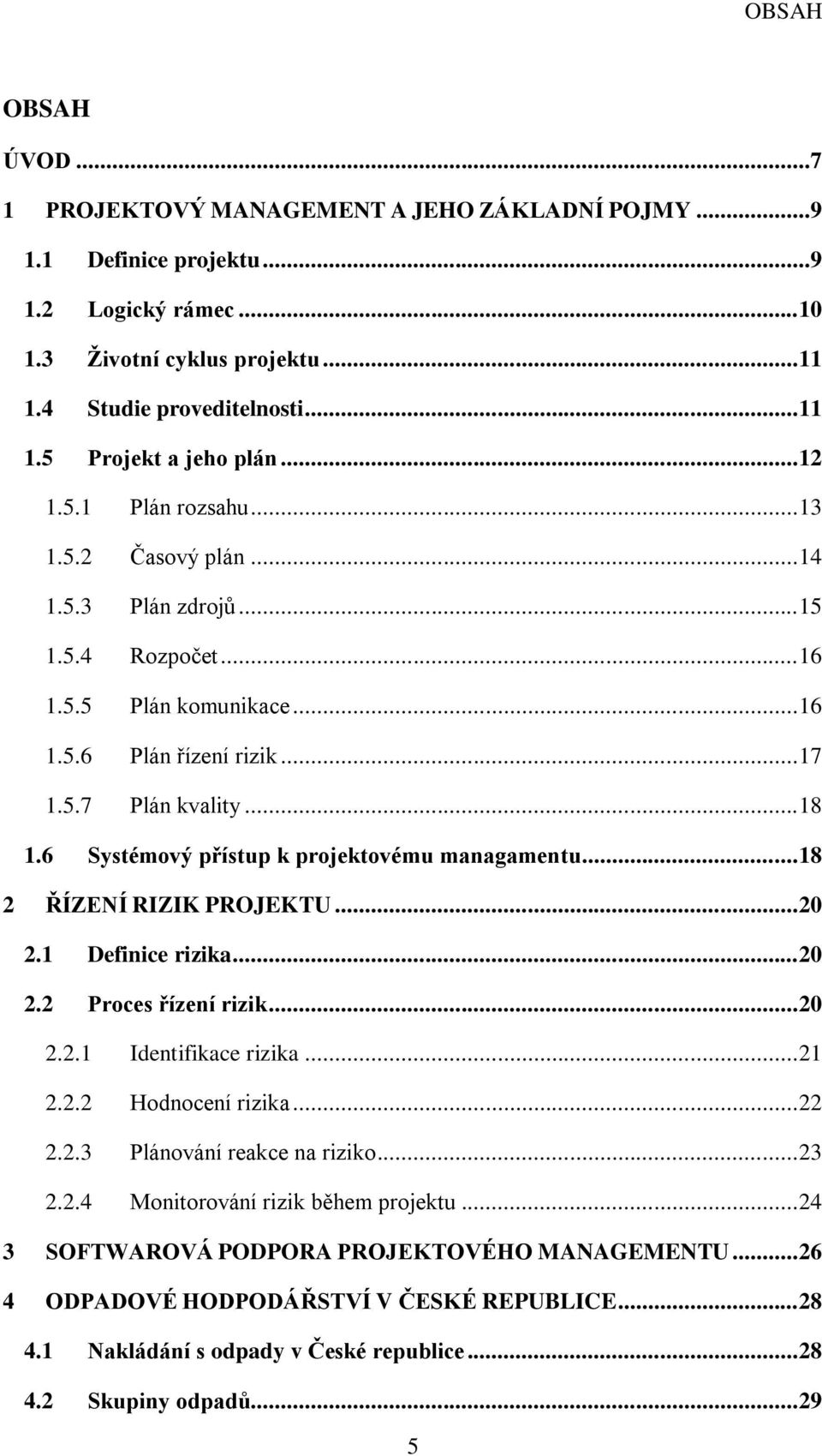 6 Systémový přístup k projektovému managamentu... 18 2 ŘÍZENÍ RIZIK PROJEKTU... 20 2.1 Definice rizika... 20 2.2 Proces řízení rizik... 20 2.2.1 Identifikace rizika... 21 2.2.2 Hodnocení rizika... 22 2.