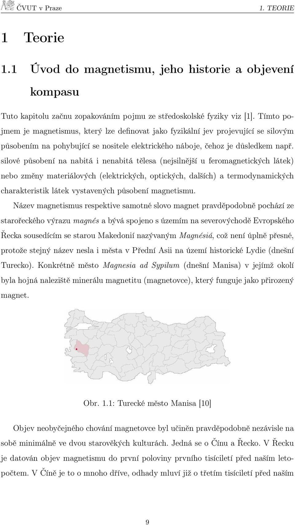 silové působení na nabitá i nenabitá tělesa (nejsilnější u feromagnetických látek) nebo změny materiálových (elektrických, optických, dalších) a termodynamických charakteristik látek vystavených