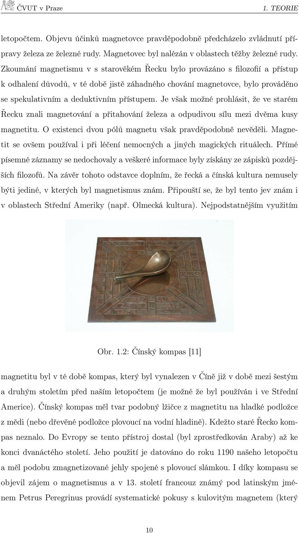 Je však možné prohlásit, že ve starém Řecku znali magnetování a přitahování železa a odpudivou sílu mezi dvěma kusy magnetitu. O existenci dvou pólů magnetu však pravděpodobně nevěděli.