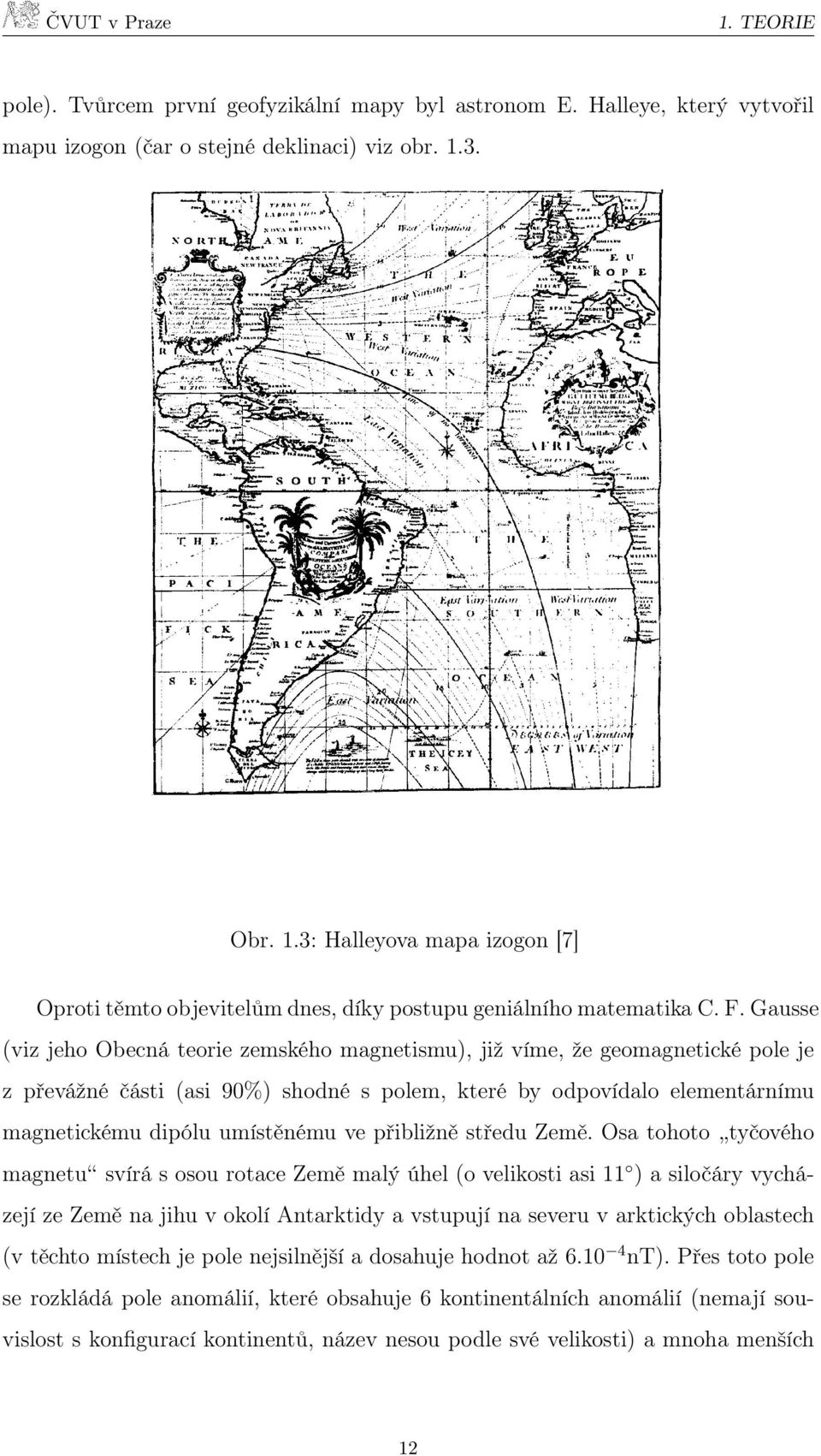 Gausse (viz jeho Obecná teorie zemského magnetismu), již víme, že geomagnetické pole je z převážné části (asi 90%) shodné s polem, které by odpovídalo elementárnímu magnetickému dipólu umístěnému ve