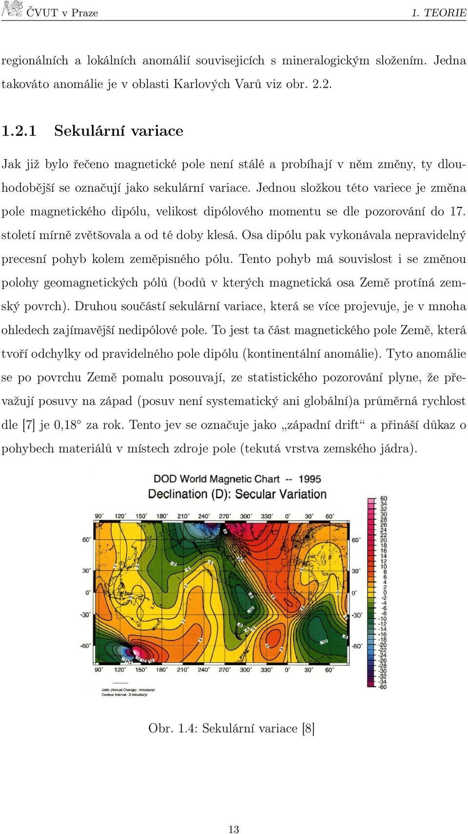 Jednou složkou této variece je změna pole magnetického dipólu, velikost dipólového momentu se dle pozorování do 17. století mírně zvětšovala a od té doby klesá.