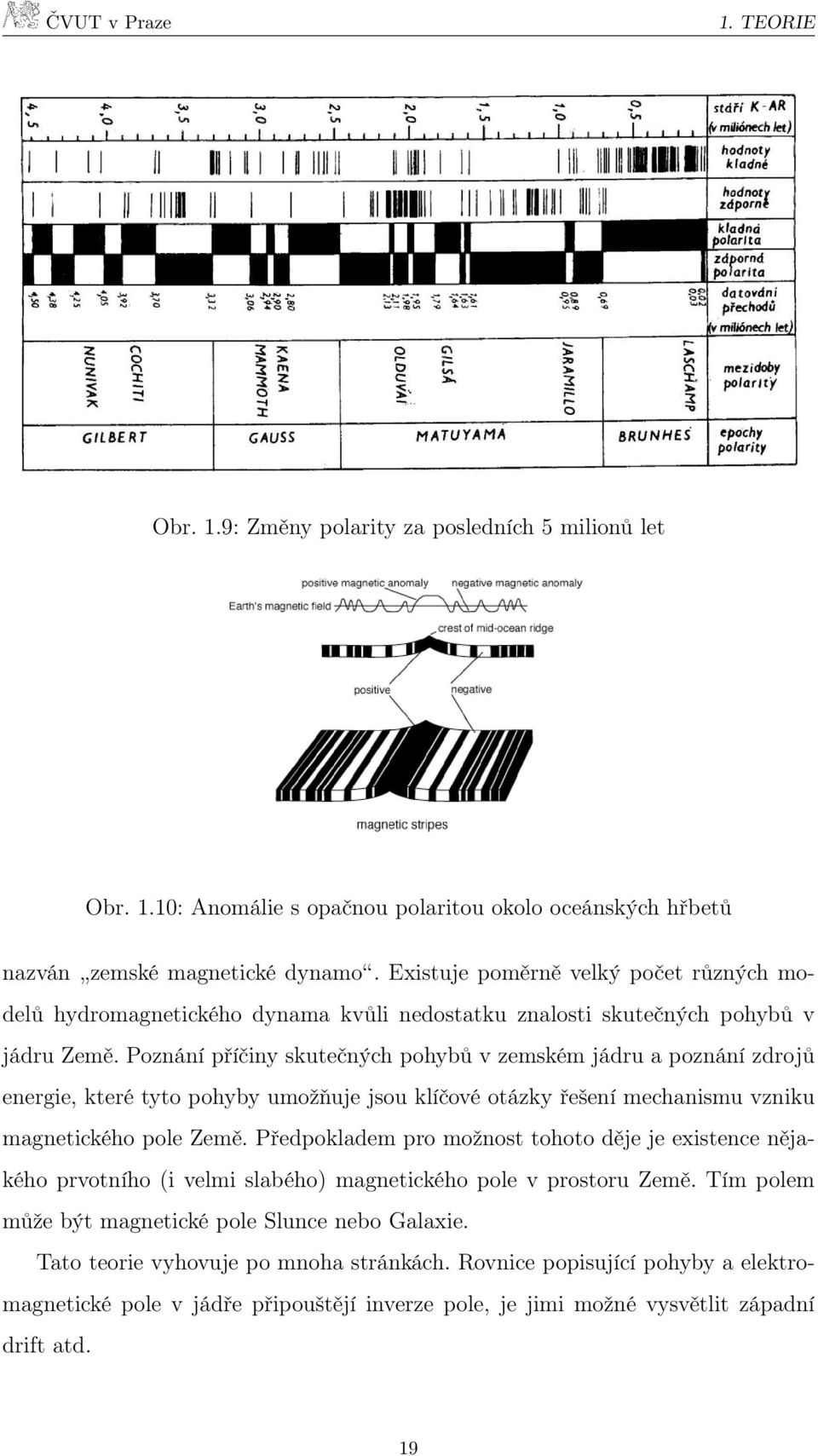 Poznání příčiny skutečných pohybů v zemském jádru a poznání zdrojů energie, které tyto pohyby umožňuje jsou klíčové otázky řešení mechanismu vzniku magnetického pole Země.
