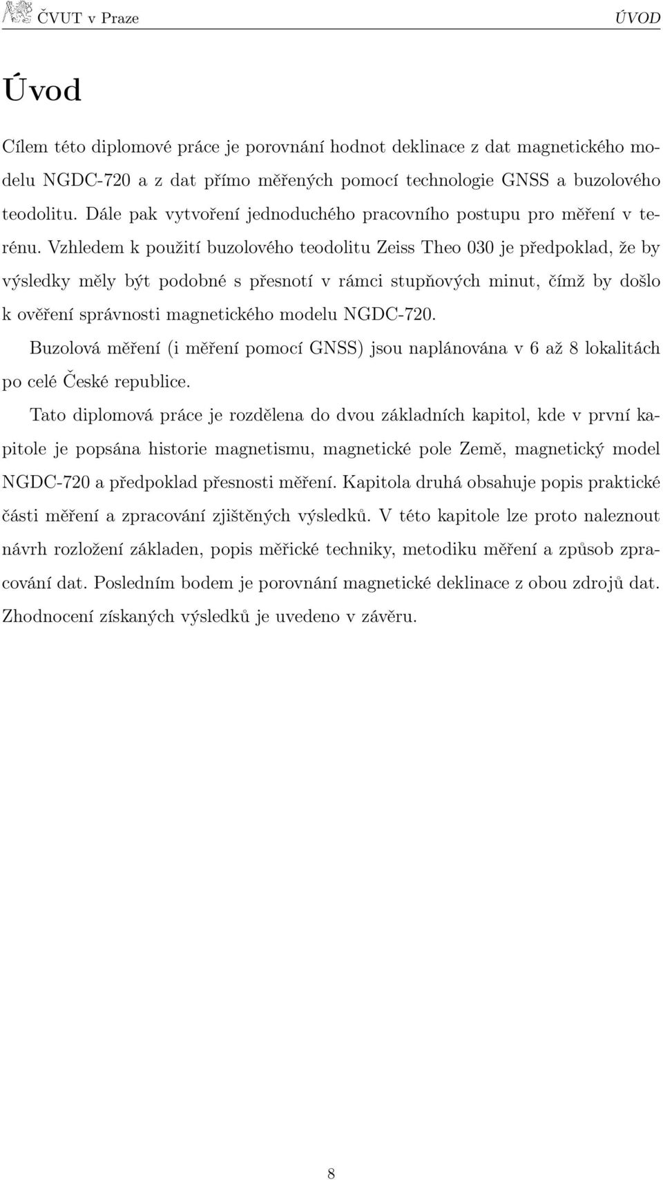 Vzhledem k použití buzolového teodolitu Zeiss Theo 030 je předpoklad, že by výsledky měly být podobné s přesnotí v rámci stupňových minut, čímž by došlo k ověření správnosti magnetického modelu