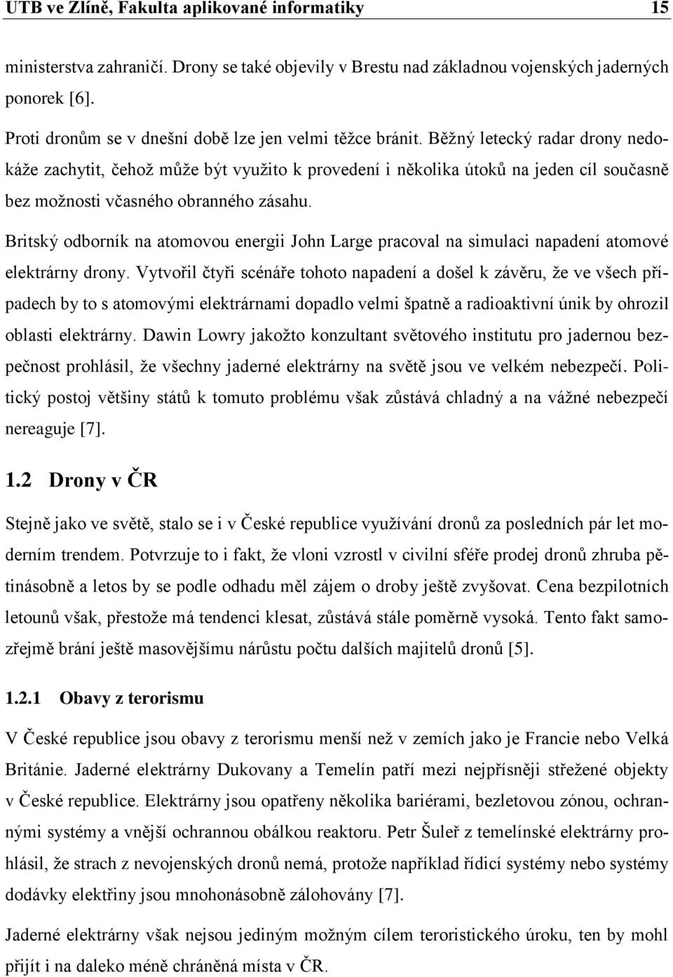 Běžný letecký radar drony nedokáže zachytit, čehož může být využito k provedení i několika útoků na jeden cíl současně bez možnosti včasného obranného zásahu.