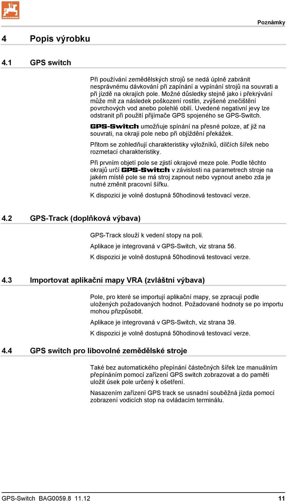 Uvedené negativní jevy lze odstranit při použití přijímače GPS spojeného se GPS-Switch. GPS-Switch umožňuje spínání na přesné poloze, ať již na souvrati, na okraji pole nebo při objíždění překážek.