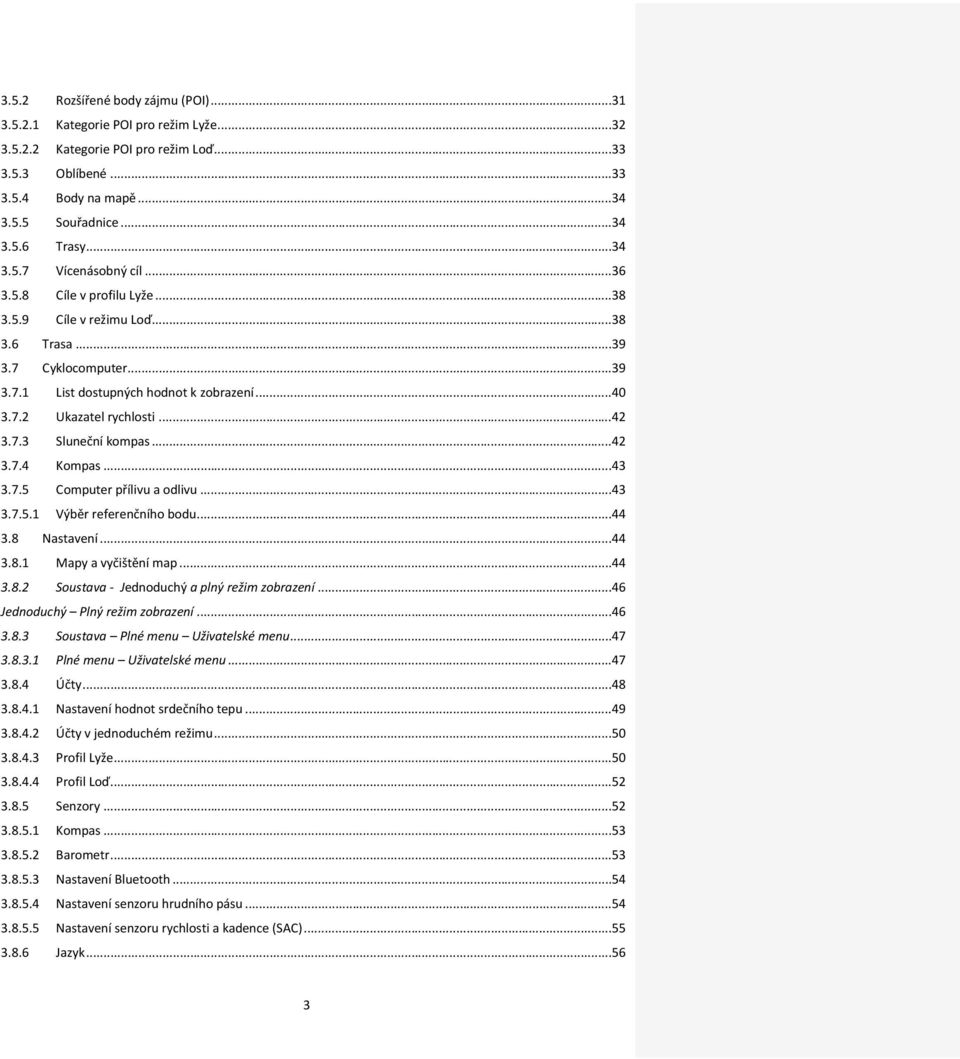 .. 42 3.7.3 Sluneční kompas... 42 3.7.4 Kompas... 43 3.7.5 Computer přílivu a odlivu... 43 3.7.5.1 Výběr referenčního bodu... 44 3.8 Nastavení... 44 3.8.1 Mapy a vyčištění map... 44 3.8.2 Soustava - Jednoduchý a plný režim zobrazení.