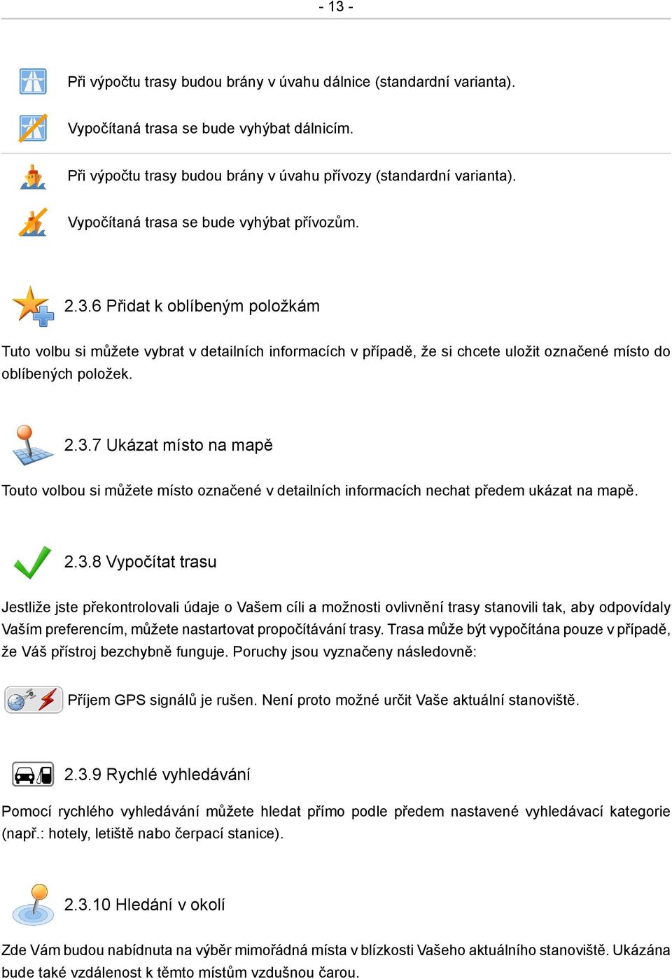 2.3.7 Ukázat místo na mapě Touto volbou si můžete místo označené v detailních informacích nechat předem ukázat na mapě. 2.3.8 Vypočítat trasu Jestliže jste překontrolovali údaje o Vašem cíli a možnosti ovlivnění trasy stanovili tak, aby odpovídaly Vaším preferencím, můžete nastartovat propočítávání trasy.