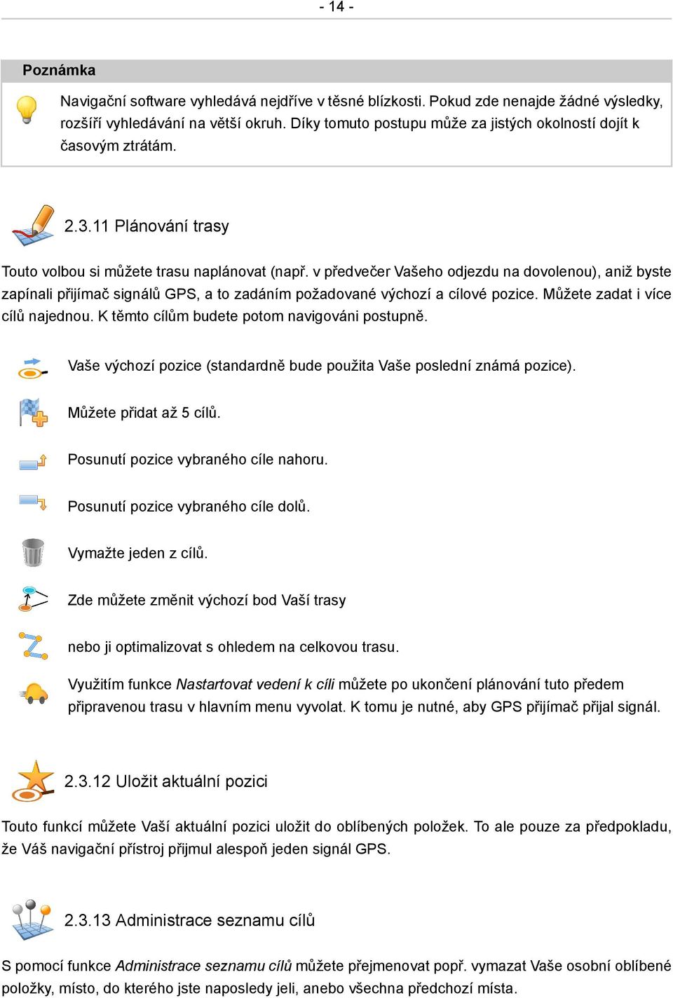 v předvečer Vašeho odjezdu na dovolenou), aniž byste zapínali přijímač signálů GPS, a to zadáním požadované výchozí a cílové pozice. Můžete zadat i více cílů najednou.