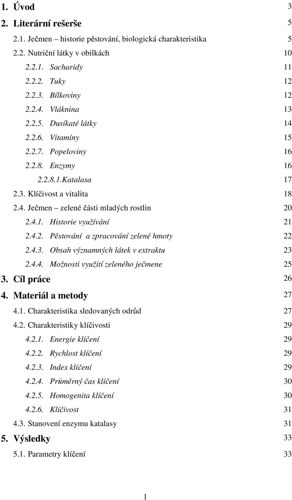 4.2. Pěstování a zpracování zelené hmoty 22 2.4.3. Obsah významných látek v extraktu 23 2.4.4. Možnosti využití zeleného ječmene 25 3. Cíl práce 26 4. Materiál a metody 27 4.1.