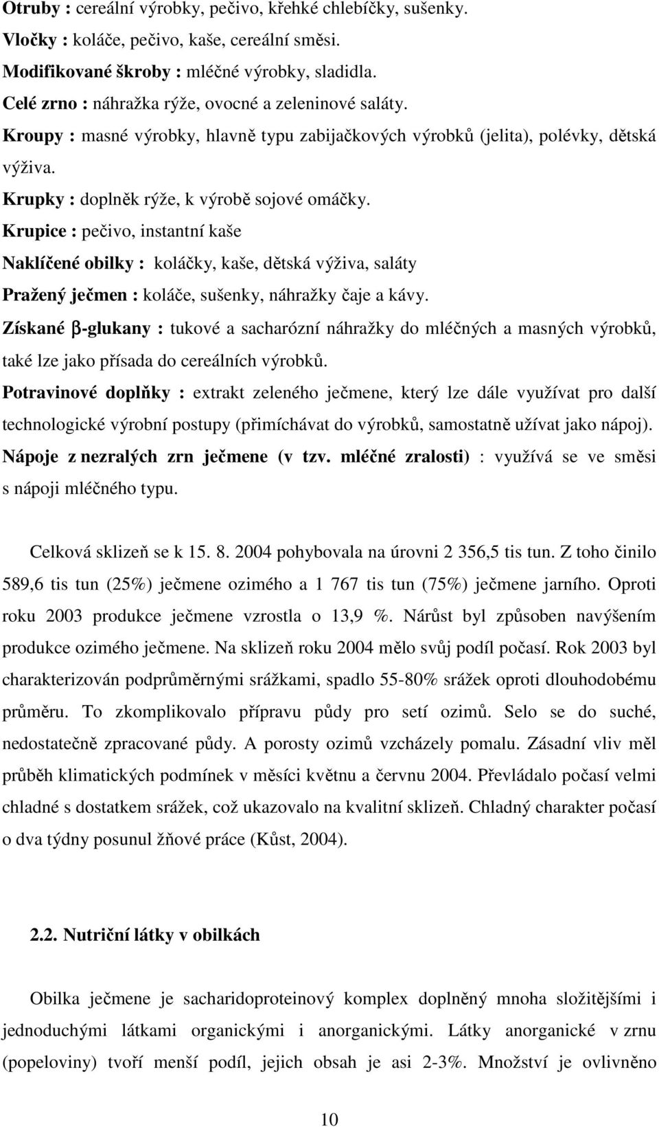 Krupice : pečivo, instantní kaše Naklíčené obilky : koláčky, kaše, dětská výživa, saláty Pražený ječmen : koláče, sušenky, náhražky čaje a kávy.