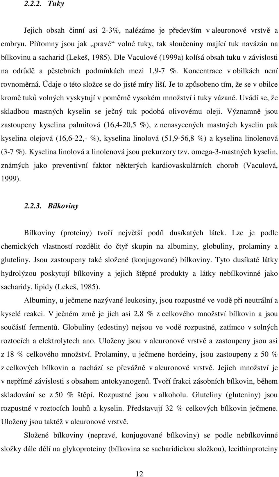 Dle Vaculové (1999a) kolísá obsah tuku v závislosti na odrůdě a pěstebních podmínkách mezi 1,9-7 %. Koncentrace v obilkách není rovnoměrná. Údaje o této složce se do jisté míry liší.