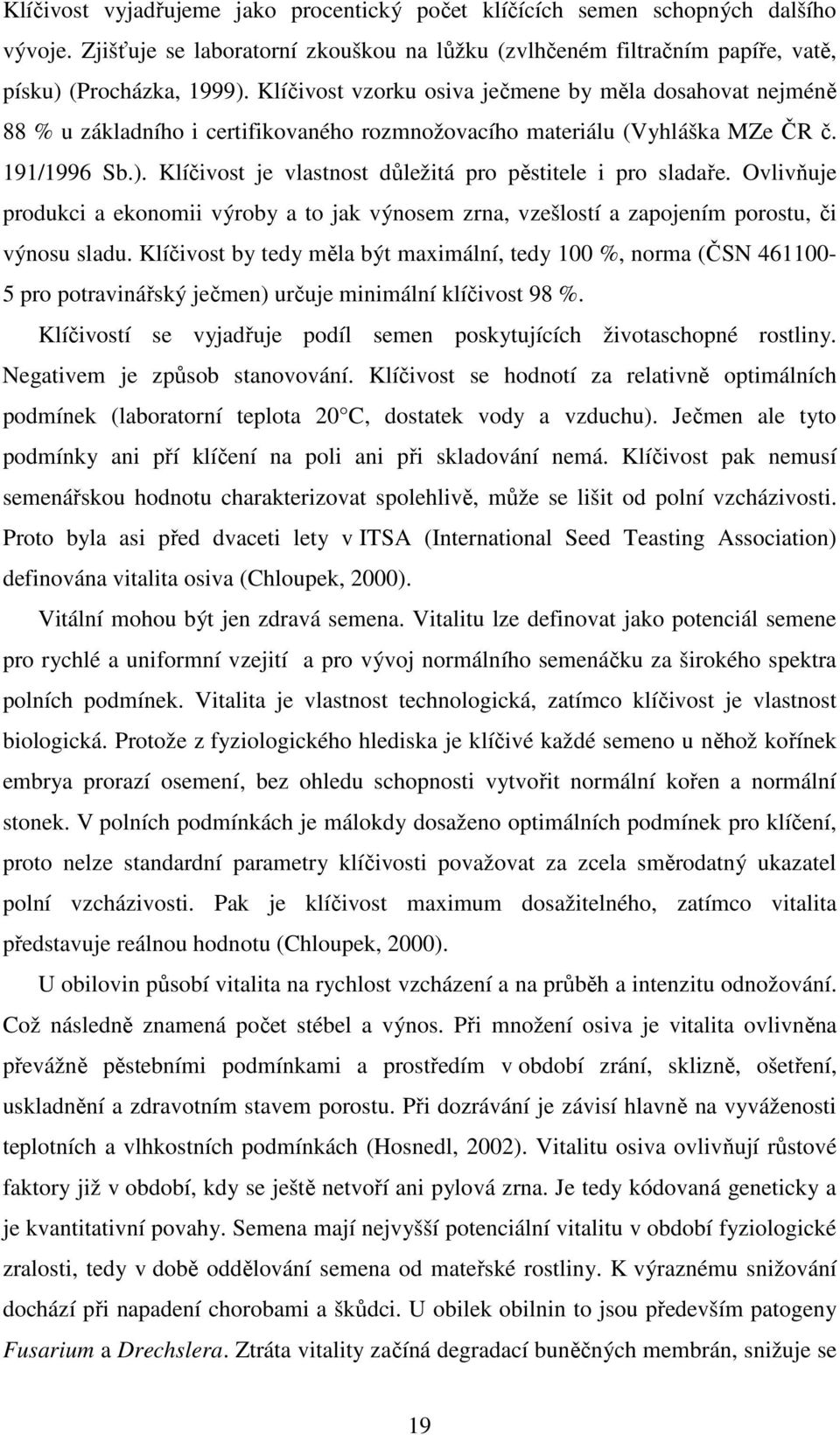 Klíčivost je vlastnost důležitá pro pěstitele i pro sladaře. Ovlivňuje produkci a ekonomii výroby a to jak výnosem zrna, vzešlostí a zapojením porostu, či výnosu sladu.