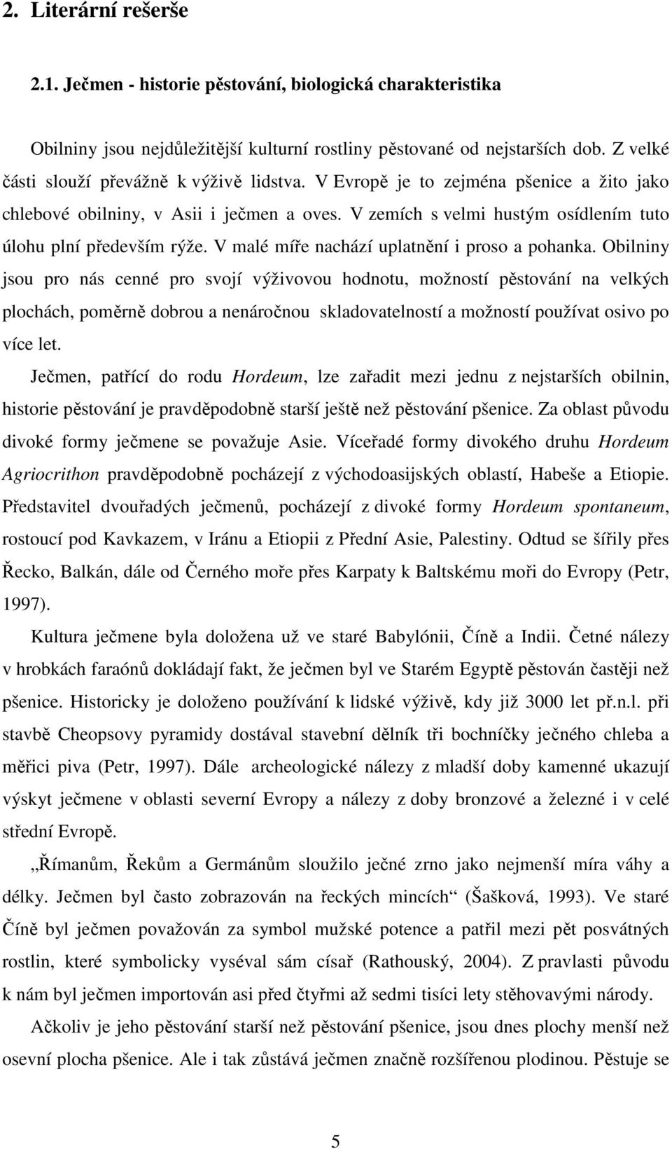 V malé míře nachází uplatnění i proso a pohanka.