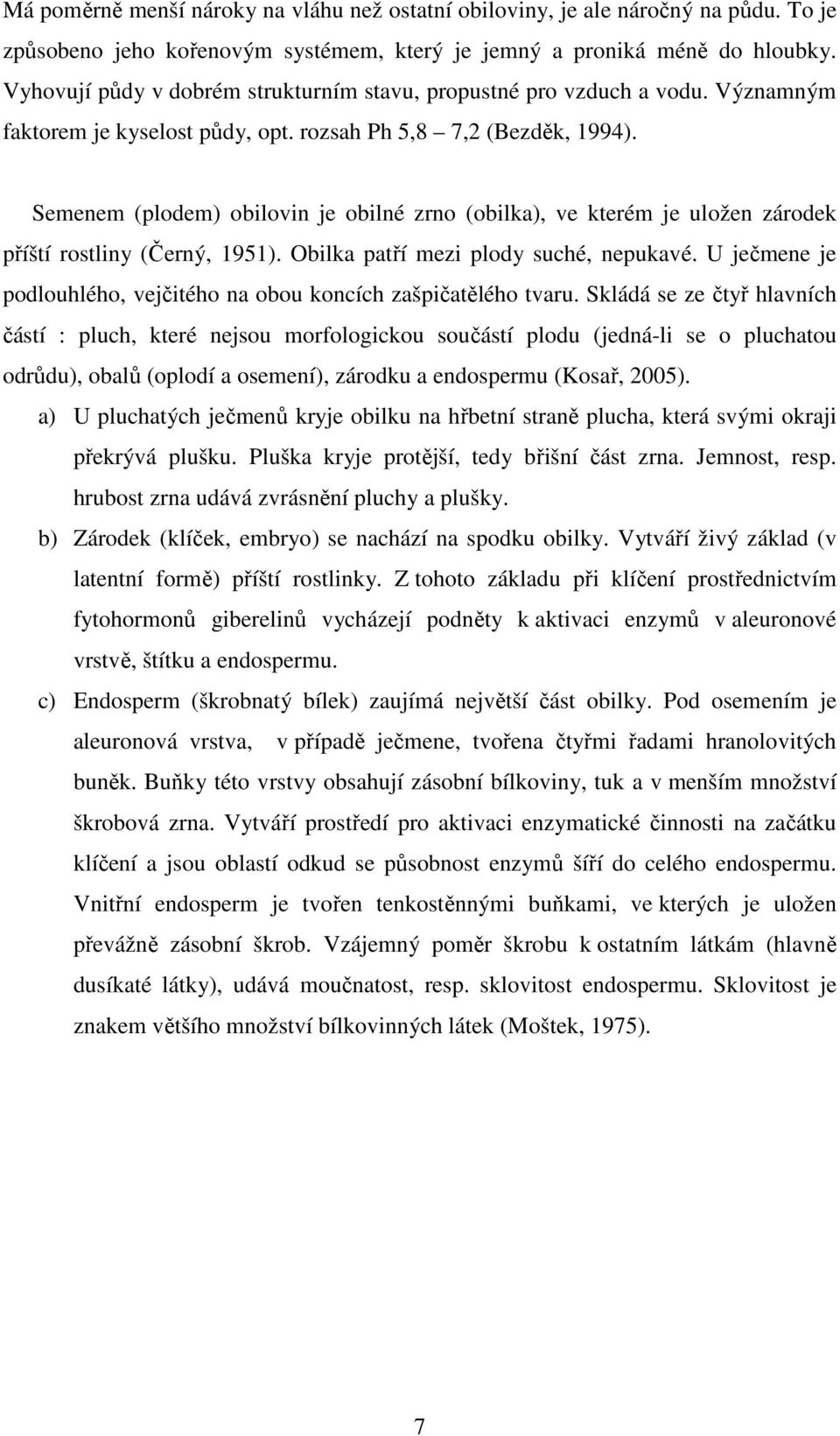 Semenem (plodem) obilovin je obilné zrno (obilka), ve kterém je uložen zárodek příští rostliny (Černý, 1951). Obilka patří mezi plody suché, nepukavé.