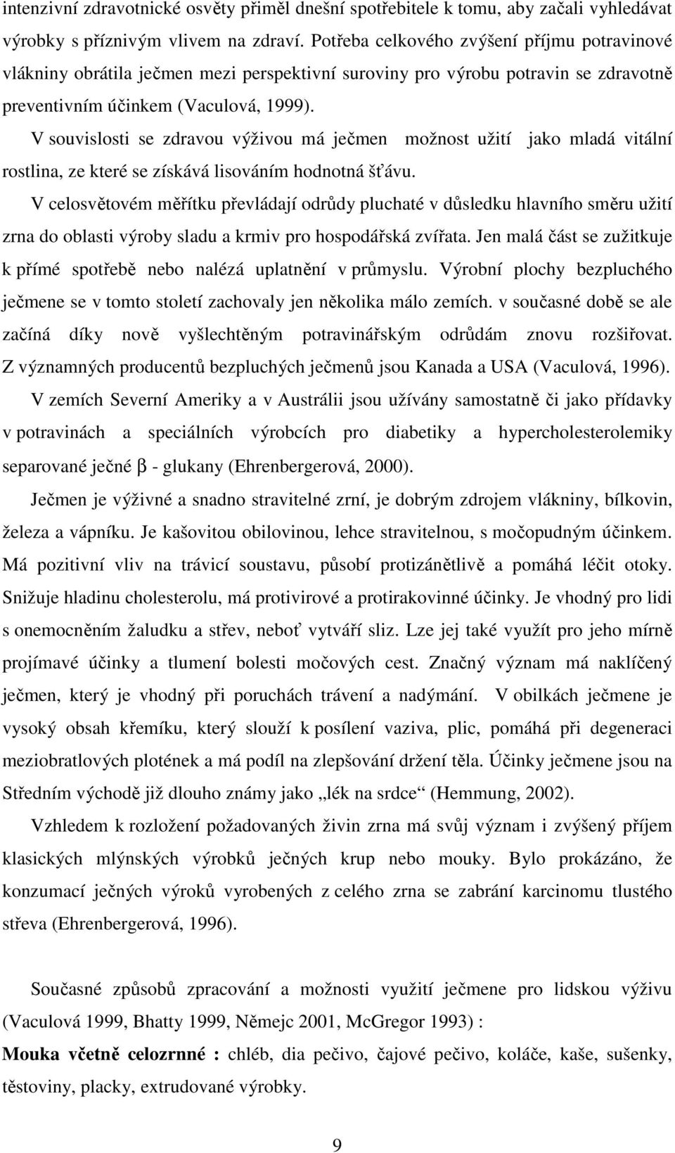 V souvislosti se zdravou výživou má ječmen možnost užití jako mladá vitální rostlina, ze které se získává lisováním hodnotná šťávu.