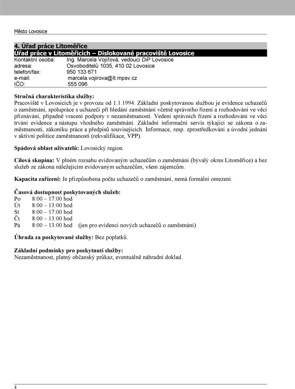 Základní poskytovanou službou je evidence uchazečů o zaměstnání, spolupráce s uchazeči při hledání zaměstnání včetně správního řízení a rozhodování ve věci přiznávání, případně vracení podpory v