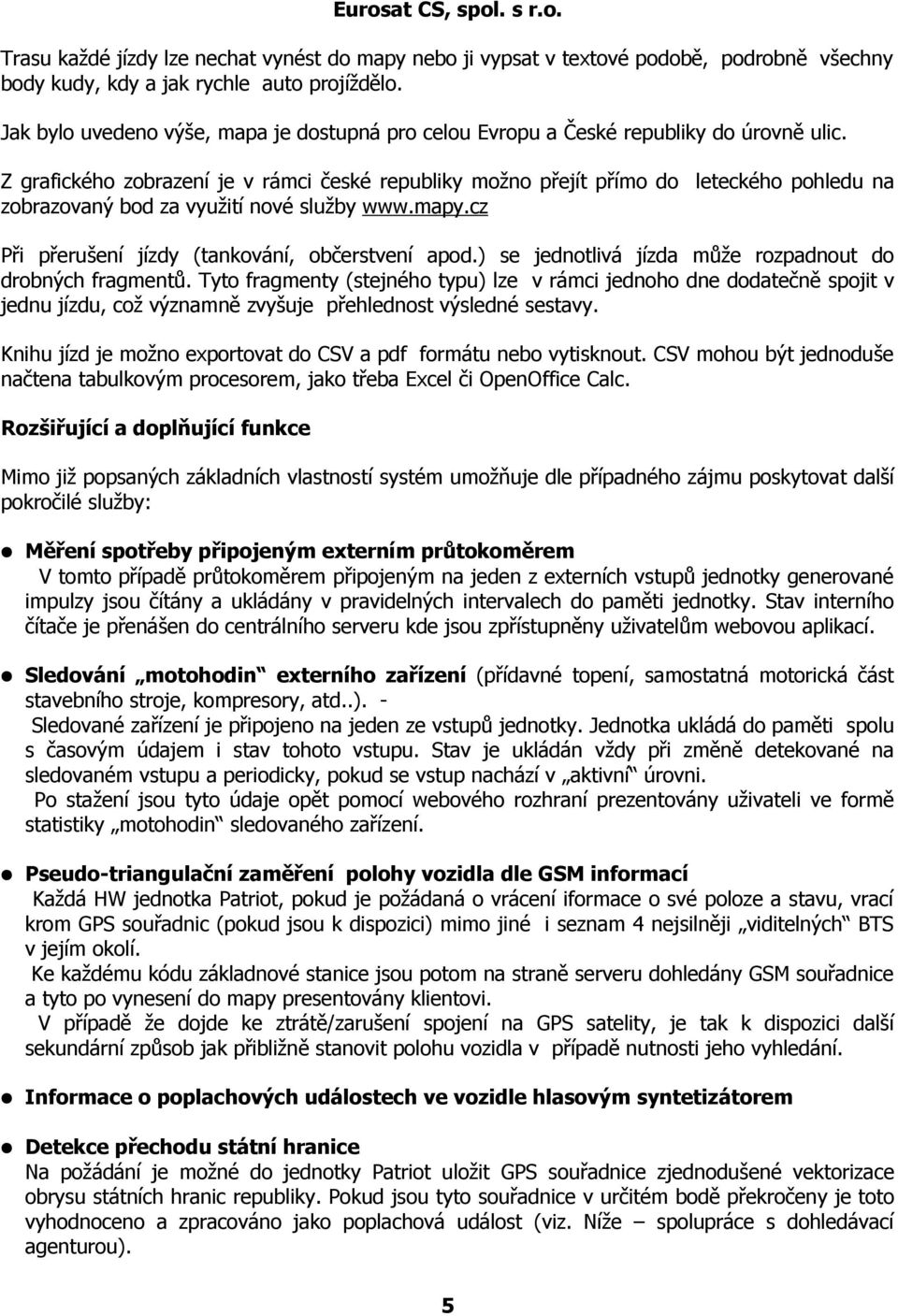 Z grafického zobrazení je v rámci české republiky možno přejít přímo do leteckého pohledu na zobrazovaný bod za využití nové služby www.mapy.cz Při přerušení jízdy (tankování, občerstvení apod.