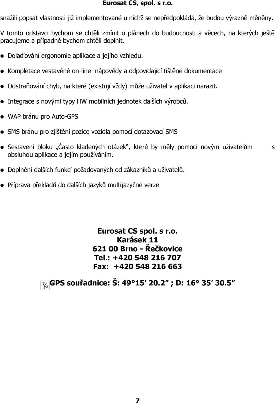 Kompletace vestavěné on-line nápovědy a odpovídající tištěné dokumentace Odstraňování chyb, na které (existují vždy) může uživatel v aplikaci narazit.