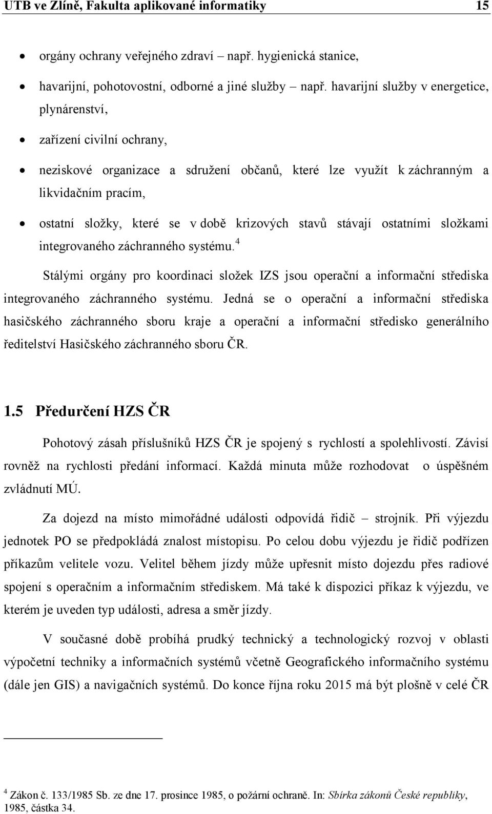 krizových stavů stávají ostatními složkami integrovaného záchranného systému. 4 Stálými orgány pro koordinaci složek IZS jsou operační a informační střediska integrovaného záchranného systému.