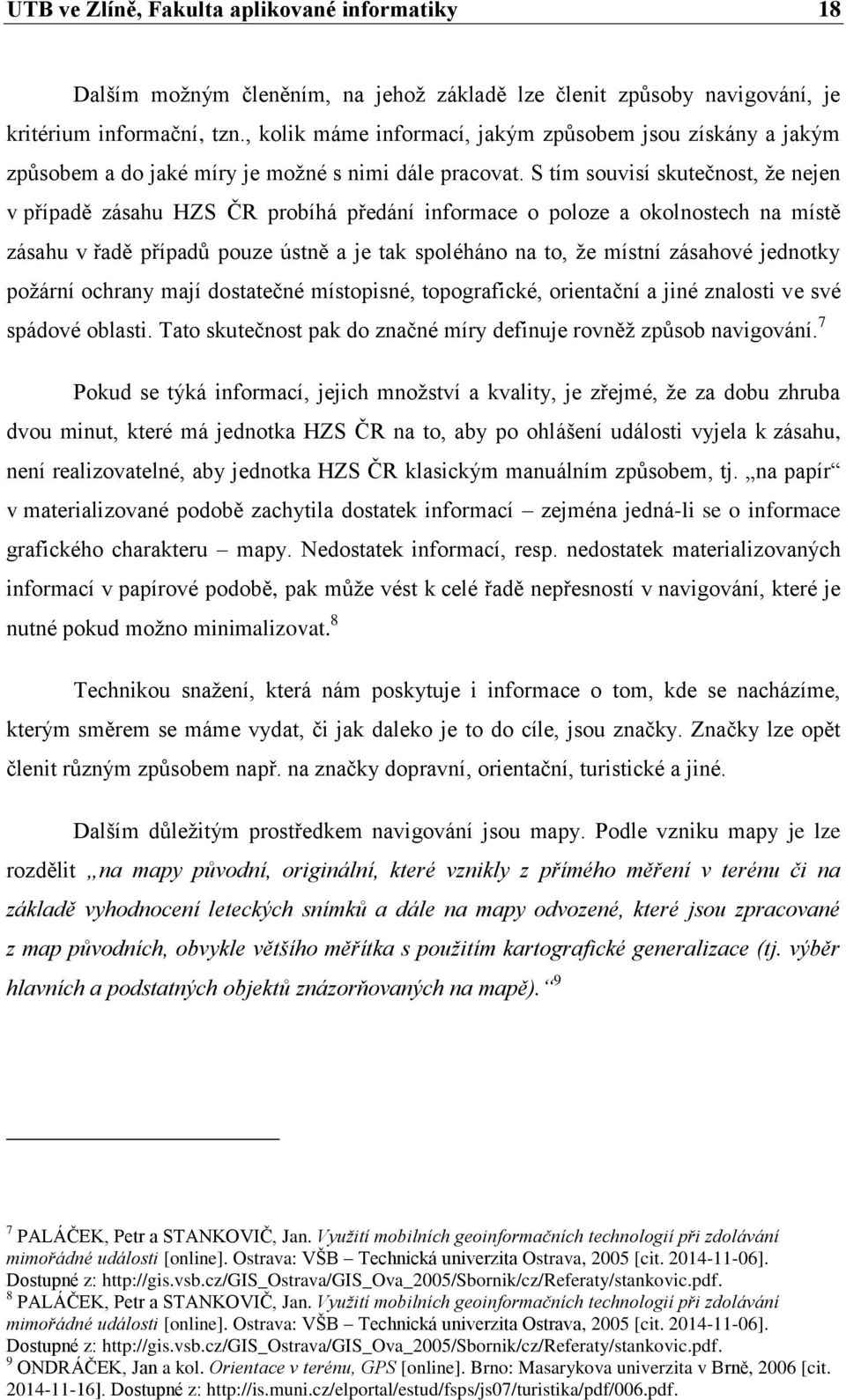 S tím souvisí skutečnost, že nejen v případě zásahu HZS ČR probíhá předání informace o poloze a okolnostech na místě zásahu v řadě případů pouze ústně a je tak spoléháno na to, že místní zásahové