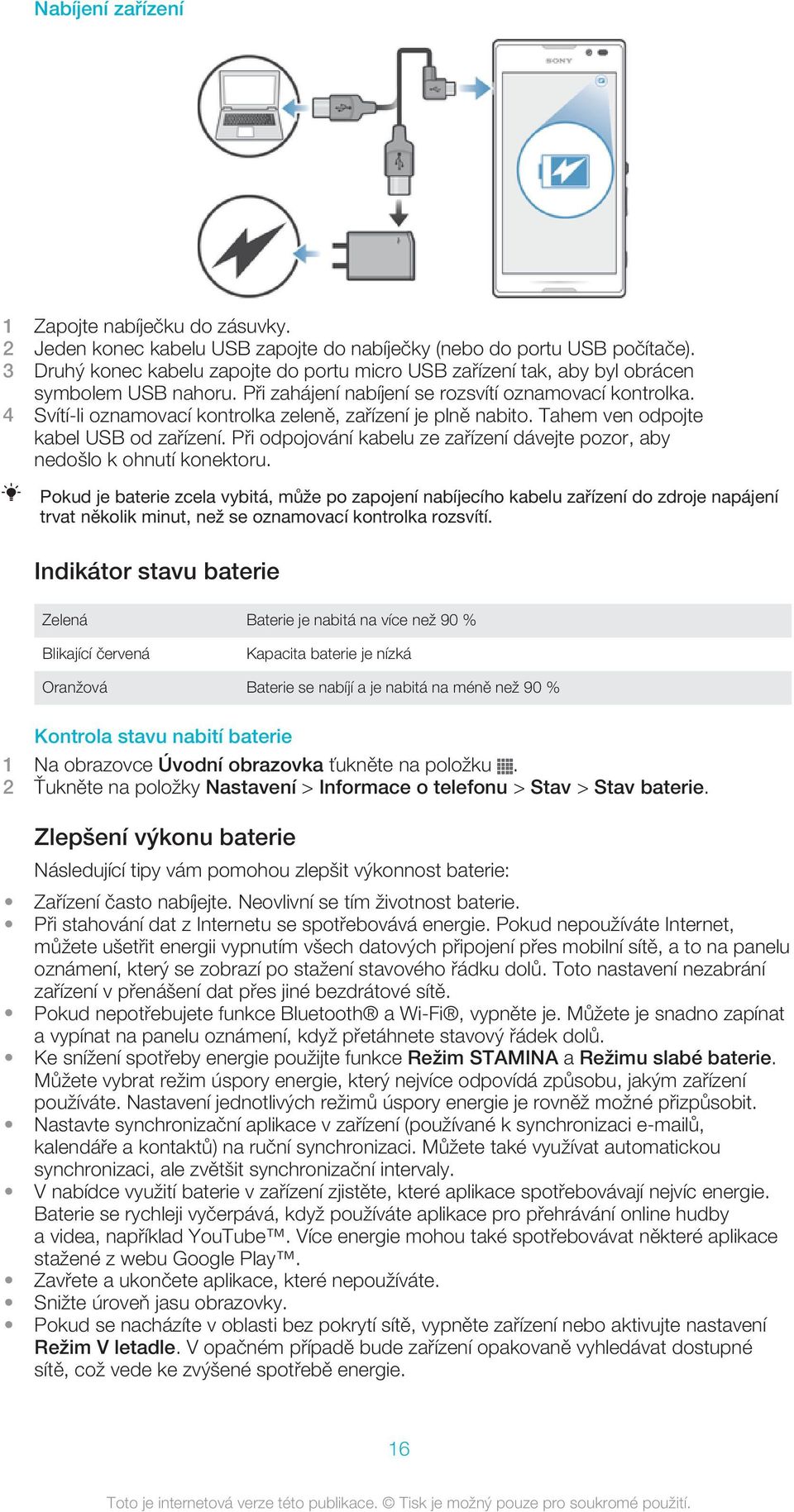 4 Svítí-li oznamovací kontrolka zeleně, zařízení je plně nabito. Tahem ven odpojte kabel USB od zařízení. Při odpojování kabelu ze zařízení dávejte pozor, aby nedošlo k ohnutí konektoru.