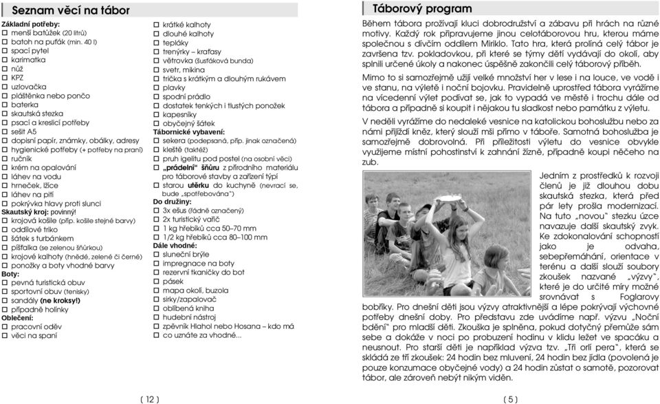 praní) ručník krém na opalování láhev na vodu hrneček, lžíce láhev na pití pokrývka hlavy proti slunci Skautský kroj: povinný! krojová košile (příp.