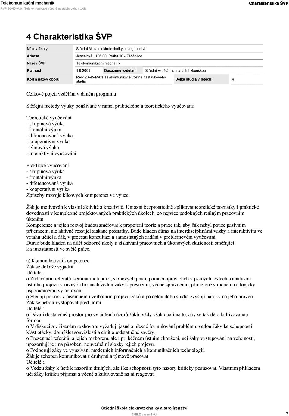 2009 Dosažené vzdělání 26-45-M/01 Telekomunikace včetně nástavbového studia Střední vzdělání s maturitní zkouškou Délka studia v letech: 4 Celkové pojetí vzdělání v daném programu Stěžejní metody