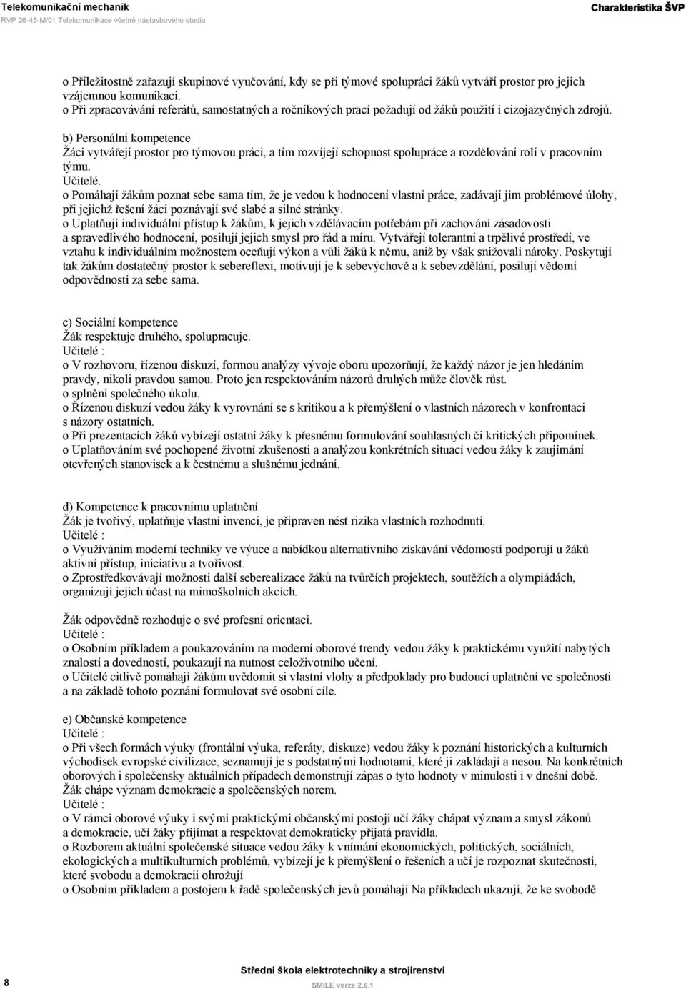 b) Personální kompetence Žáci vytvářejí prostor pro týmovou práci, a tím rozvíjejí schopnost spolupráce a rozdělování rolí v pracovním týmu. Učitelé.