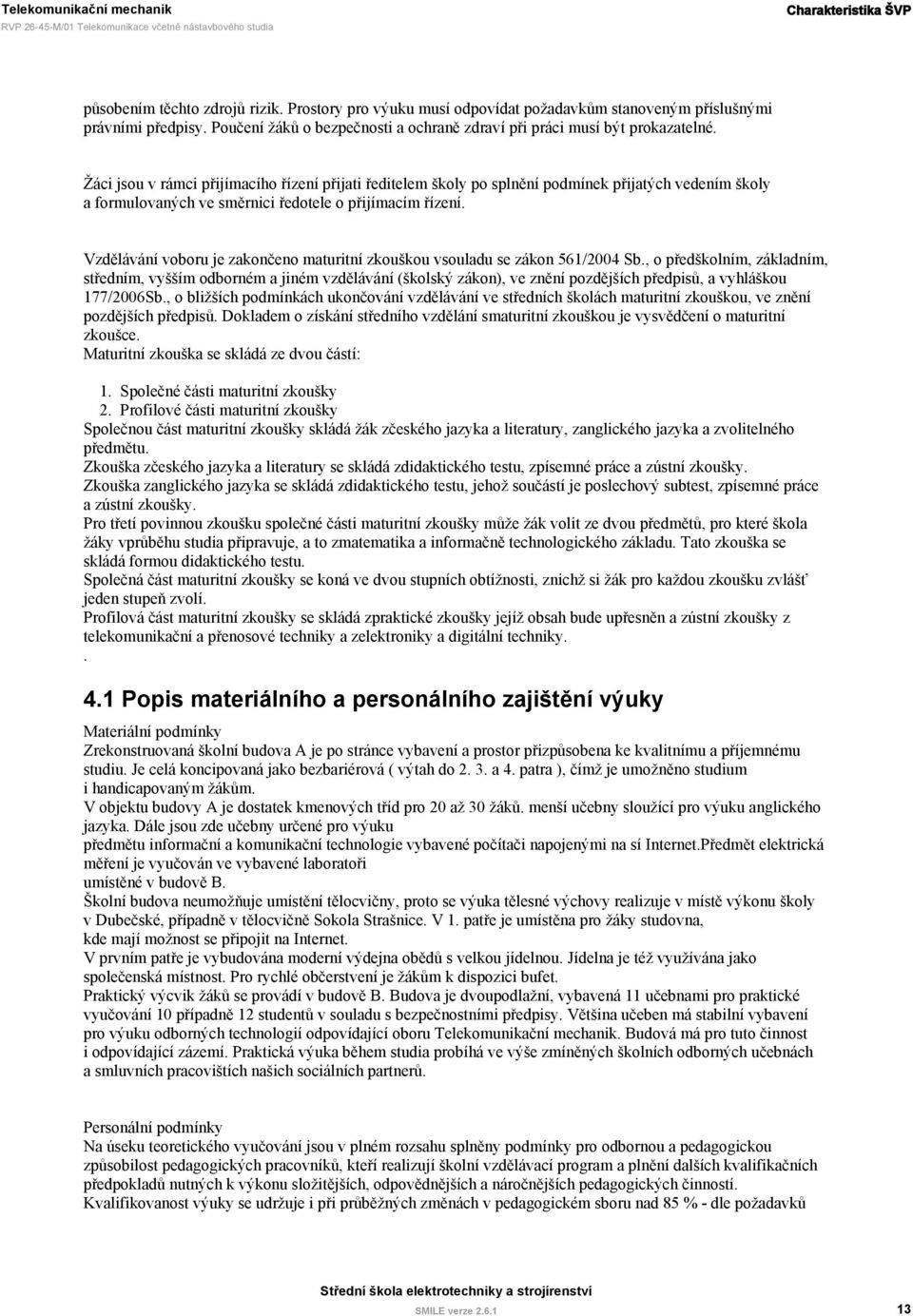 Žáci jsou v rámci přijímacího řízení přijati ředitelem školy po splnění podmínek přijatých vedením školy a formulovaných ve směrnici ředotele o přijímacím řízení.