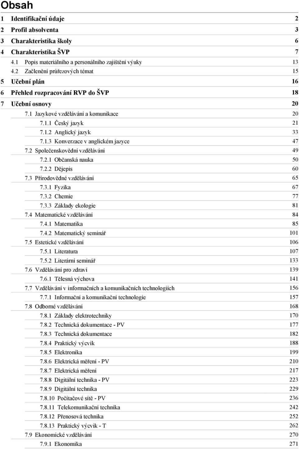 2 Společenskovědní vzdělávání 49 7.2.1 Občanská nauka 50 7.2.2 Dějepis 60 7.3 Přírodovědné vzdělávání 65 7.3.1 Fyzika 67 7.3.2 Chemie 77 7.3.3 Základy ekologie 81 7.4 Matematické vzdělávání 84 7.4.1 Matematika 85 7.