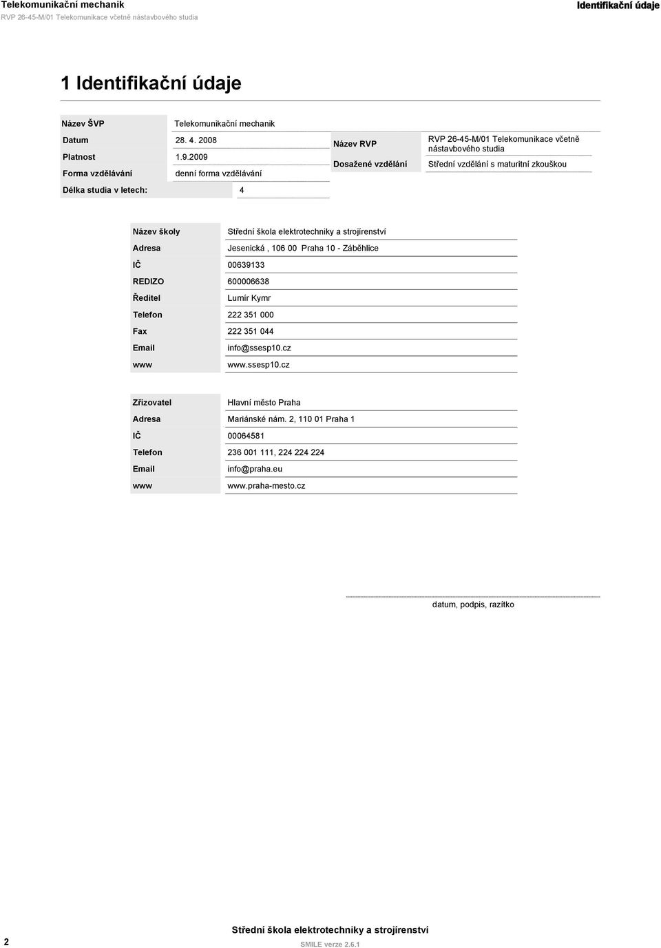2009 Forma vzdělávání denní forma vzdělávání Délka studia v letech: 4 Název Dosažené vzdělání 26-45-M/01 Telekomunikace včetně nástavbového studia Střední vzdělání s maturitní zkouškou