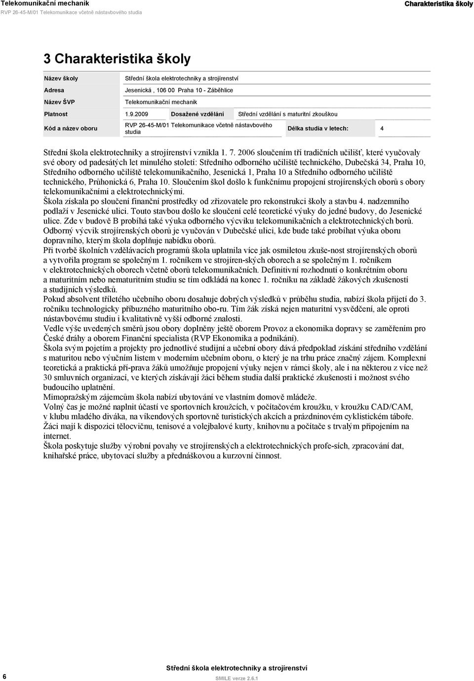 2006 sloučením tří tradičních učilišť, které vyučovaly své obory od padesátých let minulého století: Středního odborného učiliště technického, Dubečská 34, Praha 10, Středního odborného učiliště