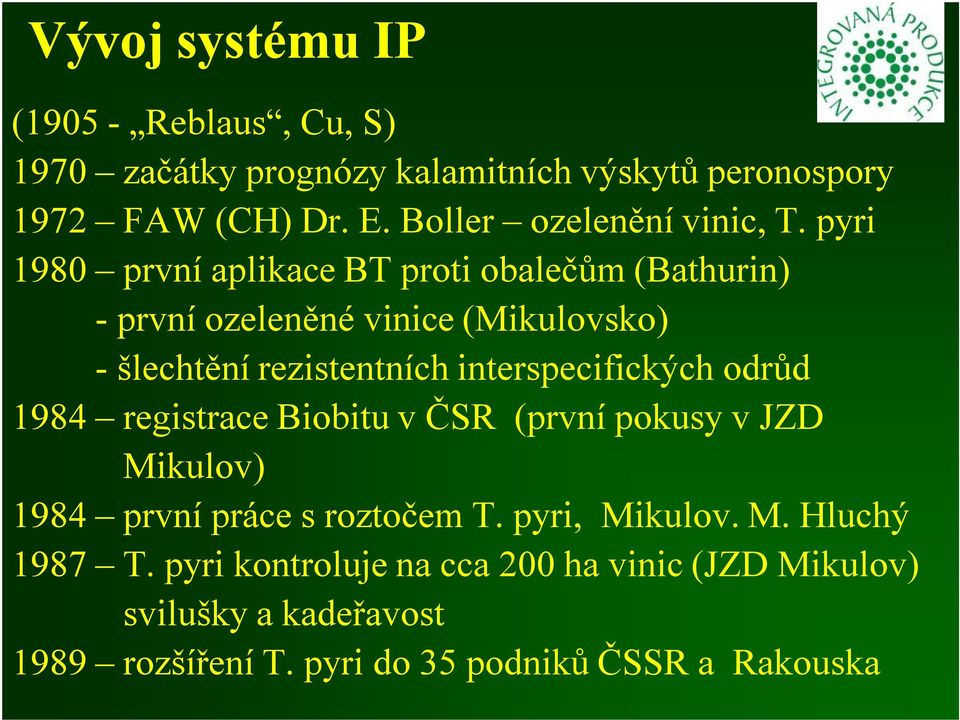 pyri 1980 první aplikace BT proti obalečům (Bathurin) -první ozeleněné vinice (Mikulovsko) -šlechtění rezistentních