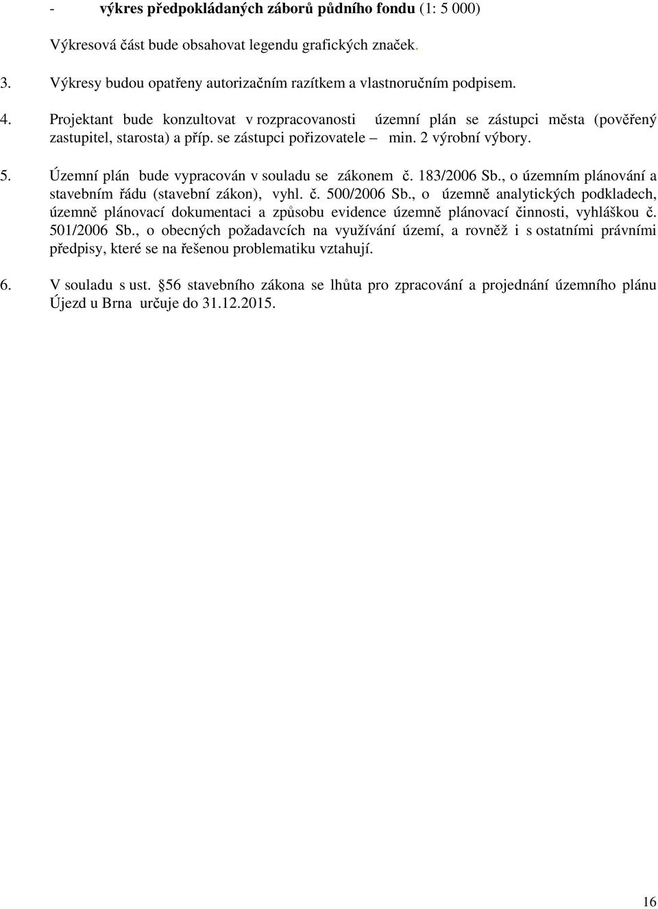 Územní plán bude vypracován v souladu se zákonem č. 183/2006 Sb., o územním plánování a stavebním řádu (stavební zákon), vyhl. č. 500/2006 Sb.