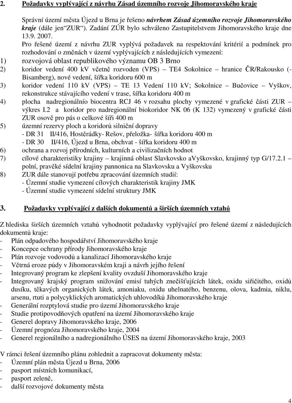 Pro řešené území z návrhu ZUR vyplývá požadavek na respektování kritérií a podmínek pro rozhodování o změnách v území vyplývajících z následujících vymezení: 1) rozvojová oblast republikového významu