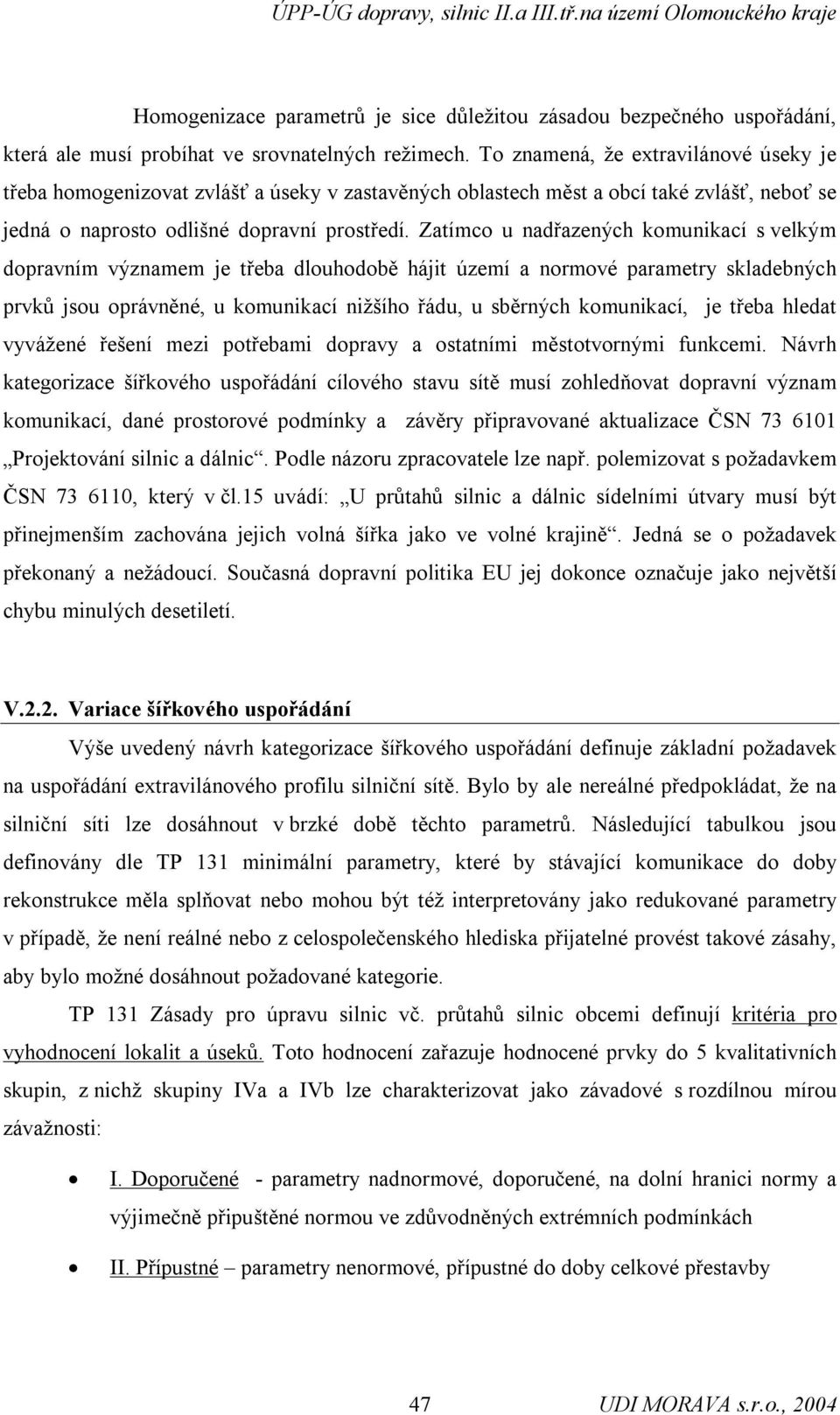 Zatímco u nadřazených komunikací s velkým dopravním významem je třeba dlouhodobě hájit území a normové parametry skladebných prvků jsou oprávněné, u komunikací nižšího řádu, u sběrných komunikací, je