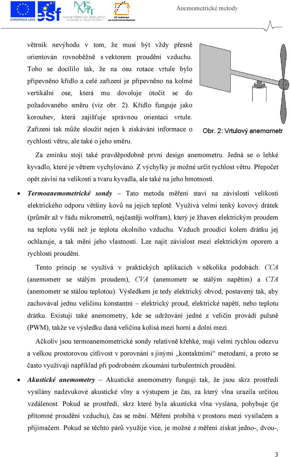 Křídlo funguje jako korouhev, která zajišťuje správnou orientaci vrtule. Zařízení tak může sloužit nejen k získávání informace o rychlosti větru, ale také o jeho směru.