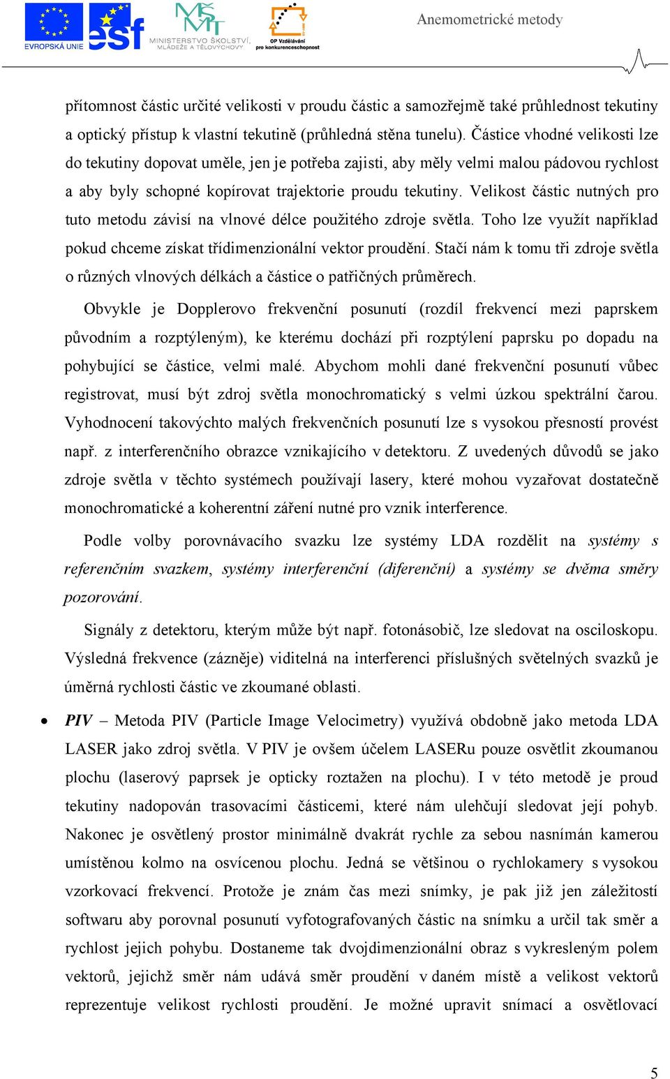 Velikost částic nutných pro tuto metodu závisí na vlnové délce použitého zdroje světla. Toho lze využít například pokud chceme získat třídimenzionální vektor proudění.