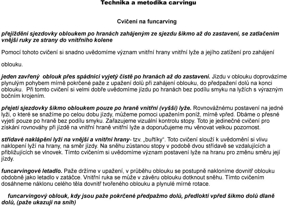 Jízdu v oblouku doprovázíme plynulým pohybem mírně pokrčené paže z upažení dolů při zahájení oblouku, do předpažení dolů na konci oblouku.