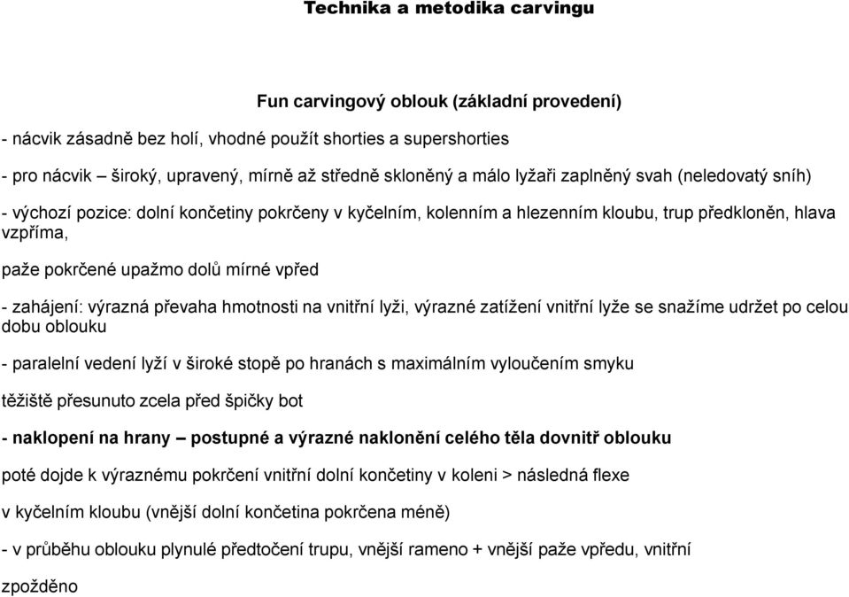 hmotnosti na vnitřní lyži, výrazné zatížení vnitřní lyže se snažíme udržet po celou dobu oblouku - paralelní vedení lyží v široké stopě po hranách s maximálním vyloučením smyku těžiště přesunuto