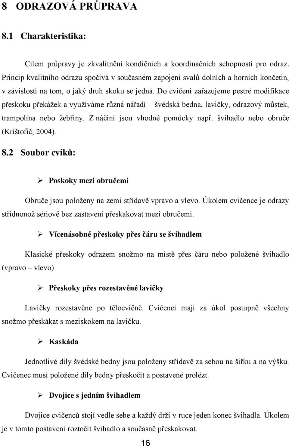 Do cvičení zařazujeme pestré modifikace přeskoku překáţek a vyuţíváme různá nářadí švédská bedna, lavičky, odrazový můstek, trampolína nebo ţebřiny. Z náčiní jsou vhodné pomůcky např.