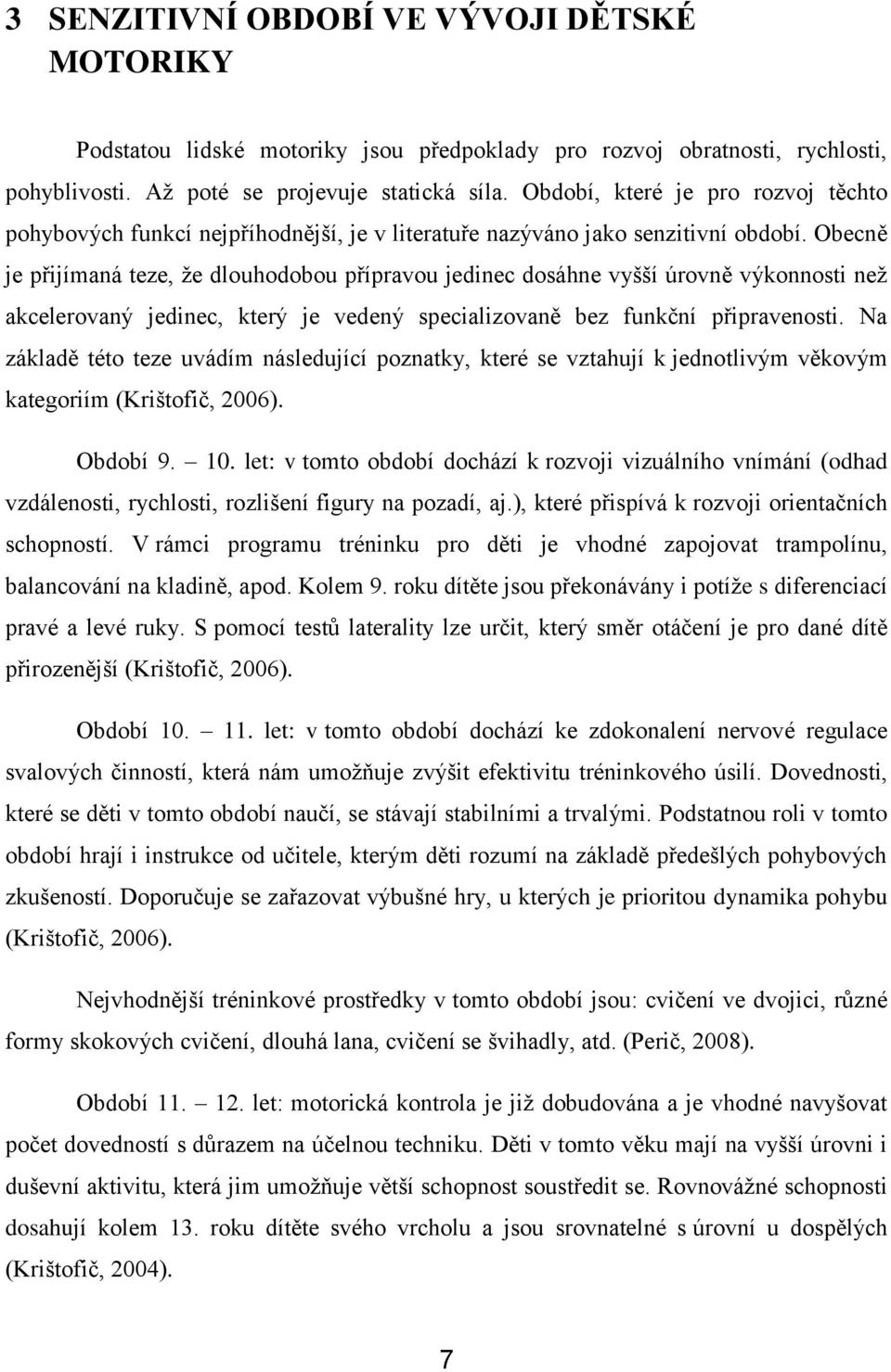 Obecně je přijímaná teze, ţe dlouhodobou přípravou jedinec dosáhne vyšší úrovně výkonnosti neţ akcelerovaný jedinec, který je vedený specializovaně bez funkční připravenosti.