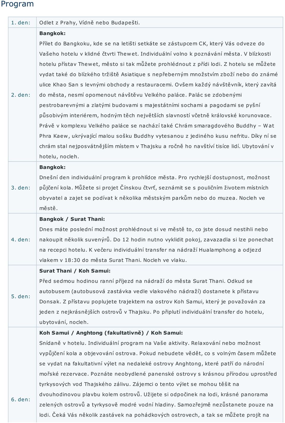 Z hotelu se můžete vydat také do blízkého tržiště Asiatique s nepřeberným množstvím zboží nebo do známé ulice Khao San s levnými obchody a restauracemi. Ovšem každý návštěvník, který zavítá 2.