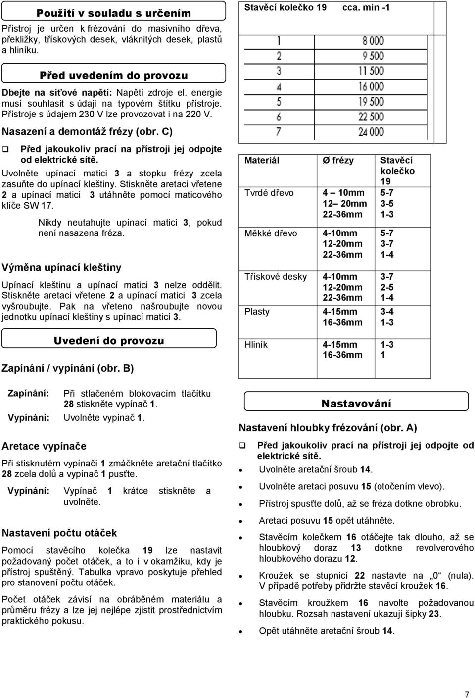 Nasazení a demontáž frézy (obr. C) Před jakoukoliv prací na přístroji jej odpojte od elektrické sítě. Uvolněte upínací matici 3 a stopku frézy zcela zasuňte do upínací kleštiny.