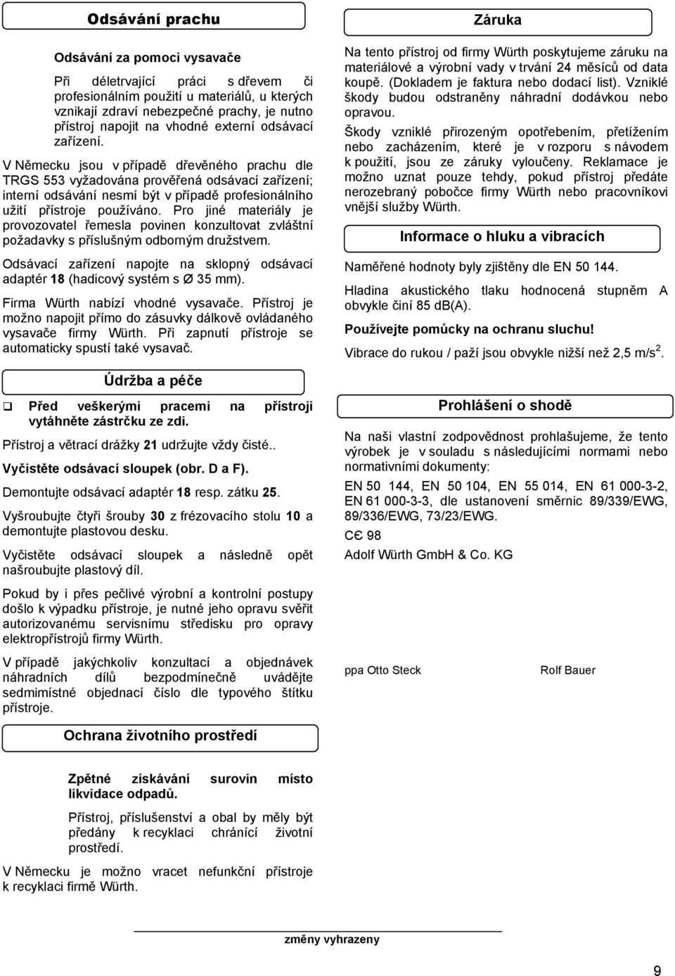 V Německu jsou v případě dřevěného prachu dle TRGS 553 vyžadována prověřená odsávací zařízení; interní odsávání nesmí být v případě profesionálního užití přístroje používáno.