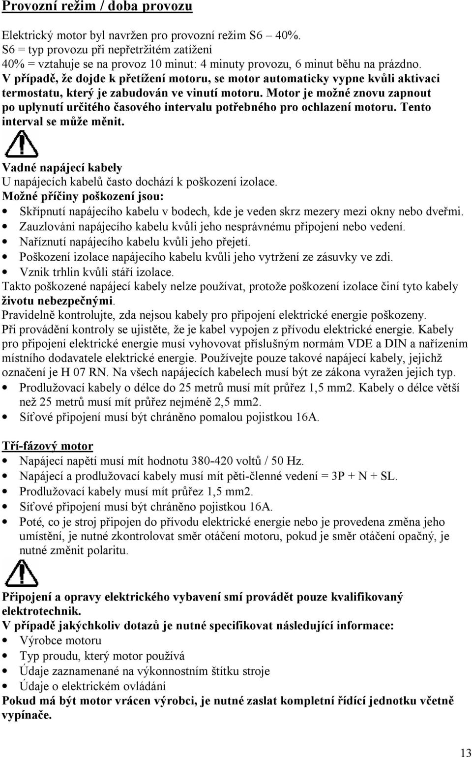 V případě, že dojde k přetížení motoru, se motor automaticky vypne kvůli aktivaci termostatu, který je zabudován ve vinutí motoru.